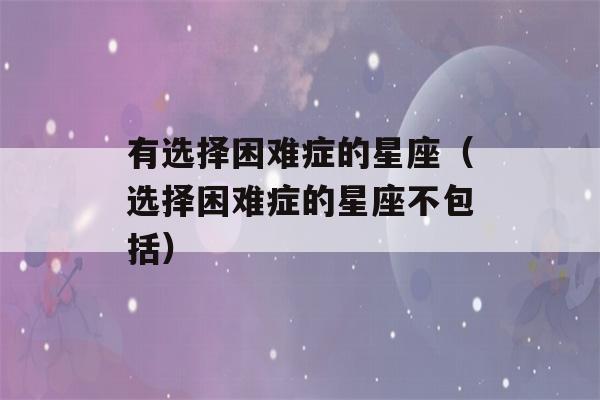 有选择困难症的星座（选择困难症的星座不包括）-第1张图片-星座花