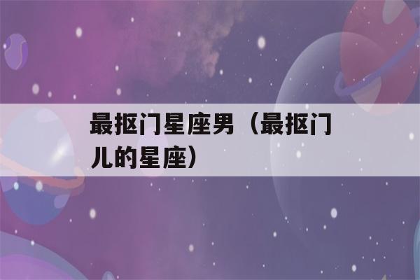 最抠门星座男（最抠门儿的星座）-第1张图片-星座花