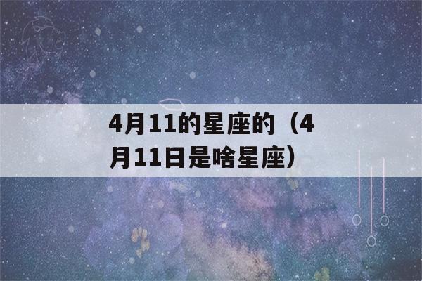 4月11的星座的（4月11日是啥星座）-第1张图片-星座花