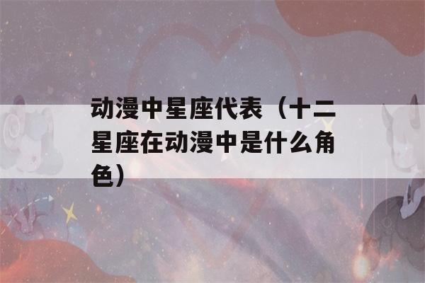 动漫中星座代表（十二星座在动漫中是什么角色）-第1张图片-星座花