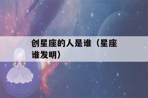 创星座的人是谁（星座谁发明）-第1张图片-星座花