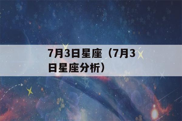 7月3日星座（7月3日星座分析）-第1张图片-星座花