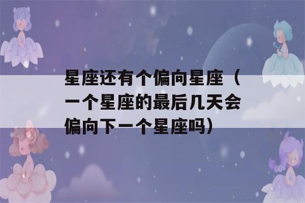 星座还有个偏向星座（一个星座的最后几天会偏向下一个星座吗）-第1张图片-星座花