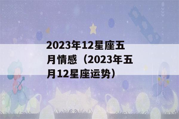 2023年12星座五月情感（2023年五月12星座运势）-第1张图片-星座花