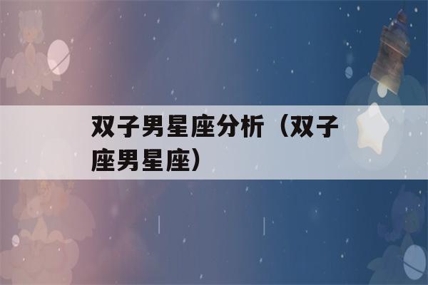 双子男星座分析（双子座男星座）-第1张图片-星座花