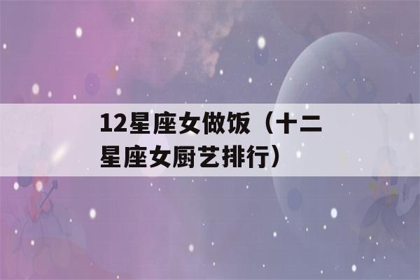 12星座女做饭（十二星座女厨艺排行）-第1张图片-星座花