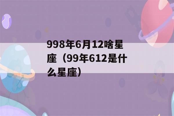 998年6月12啥星座（99年612是什么星座）-第1张图片-星座花