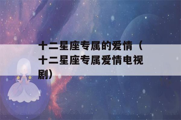 十二星座专属的爱情（十二星座专属爱情电视剧）-第1张图片-星座花