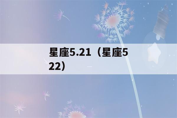 星座5.21（星座522）-第1张图片-星座花