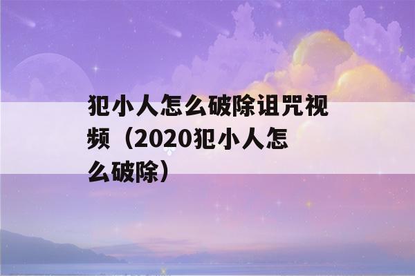 犯小人怎么破除诅咒视频（2020犯小人怎么破除）-第1张图片-星座花