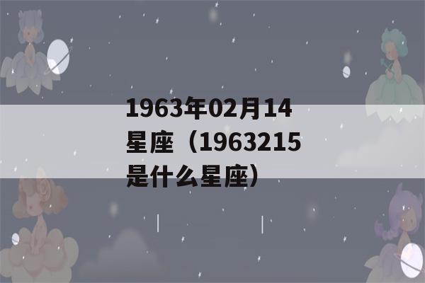 1963年02月14星座（1963215是什么星座）-第1张图片-星座花