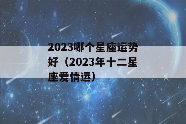 2023哪个星座运势好（2023年十二星座爱情运）-第1张图片-星座花