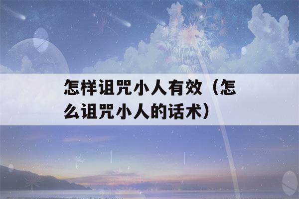 怎样诅咒小人有效（怎么诅咒小人的话术）-第1张图片-星座花