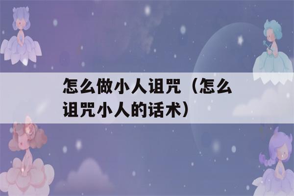 怎么做小人诅咒（怎么诅咒小人的话术）-第1张图片-星座花