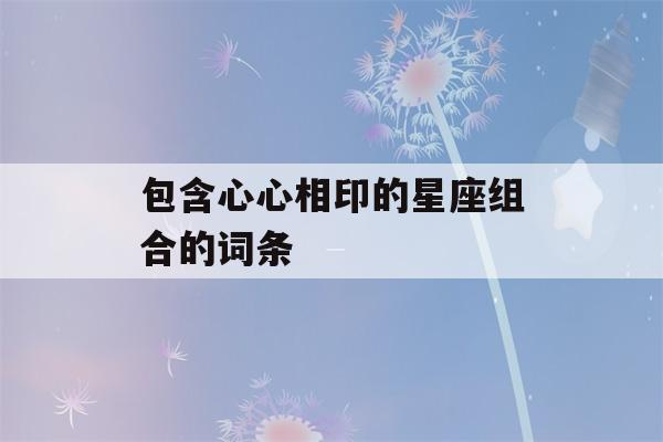 包含心心相印的星座组合的词条-第1张图片-星座花