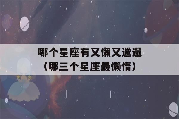 哪个星座有又懒又邋遢（哪三个星座最懒惰）-第1张图片-星座花