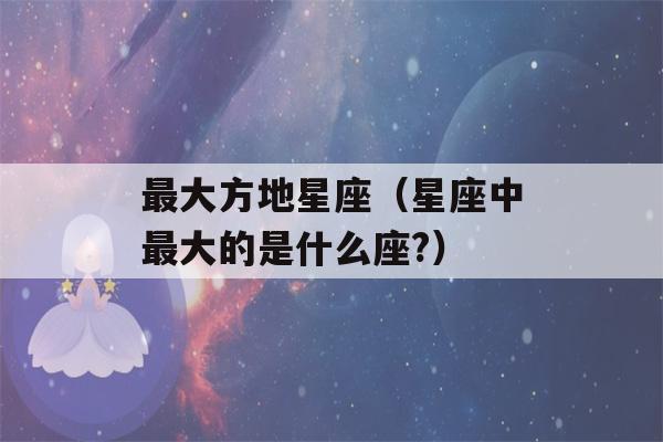 最大方地星座（星座中最大的是什么座?）-第1张图片-星座花