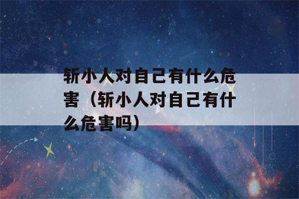 斩小人对自己有什么危害（斩小人对自己有什么危害吗）-第1张图片-星座花