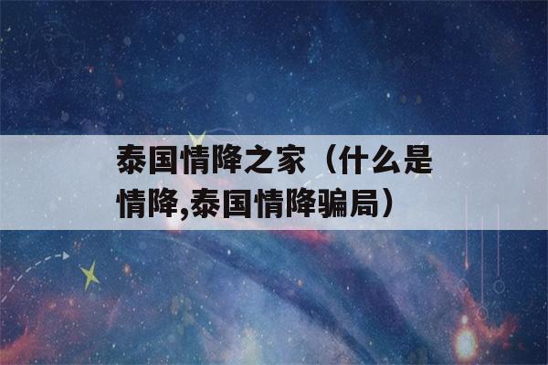 泰国情降之家（什么是情降,泰国情降骗局）-第1张图片-星座花