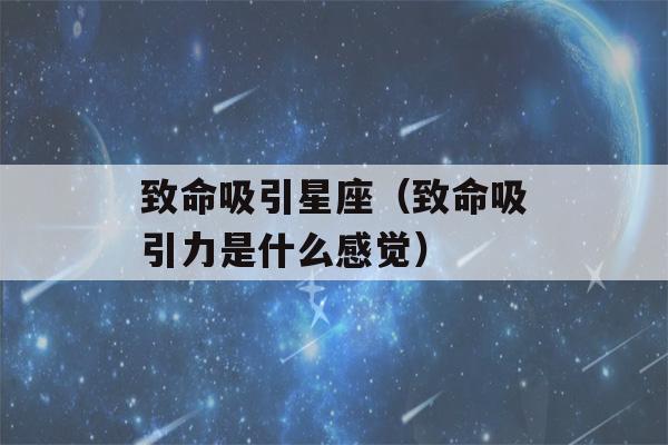 致命吸引星座（致命吸引力是什么感觉）-第1张图片-星座花