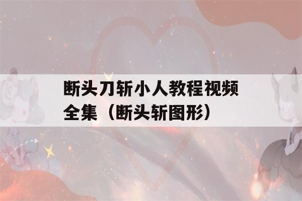 断头刀斩小人教程视频全集（断头斩图形）-第1张图片-星座花