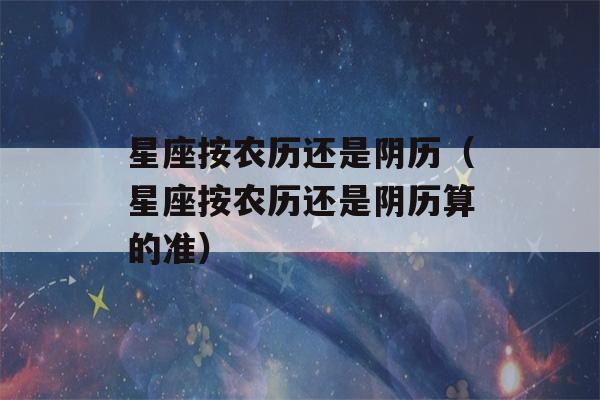 星座按农历还是阴历（星座按农历还是阴历算的准）-第1张图片-星座花