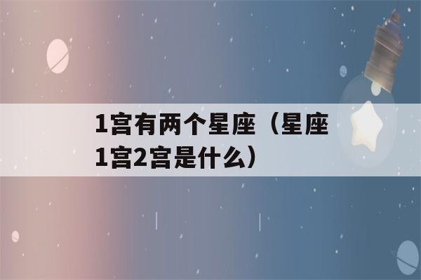 1宫有两个星座（星座1宫2宫是什么）-第1张图片-星座花