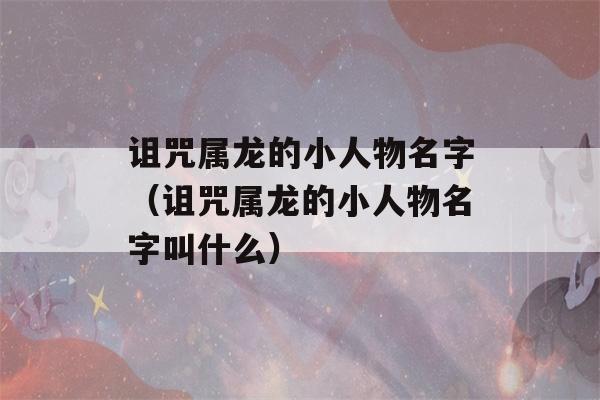 诅咒属龙的小人物名字（诅咒属龙的小人物名字叫什么）-第1张图片-星座花