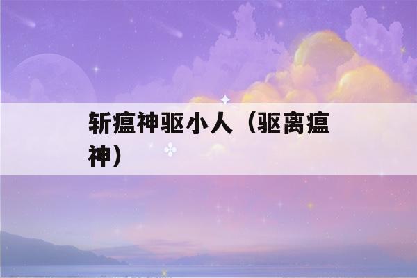 斩瘟神驱小人（驱离瘟神）-第1张图片-星座花