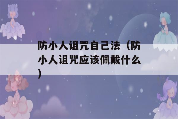 防小人诅咒自己法（防小人诅咒应该佩戴什么）-第1张图片-星座花