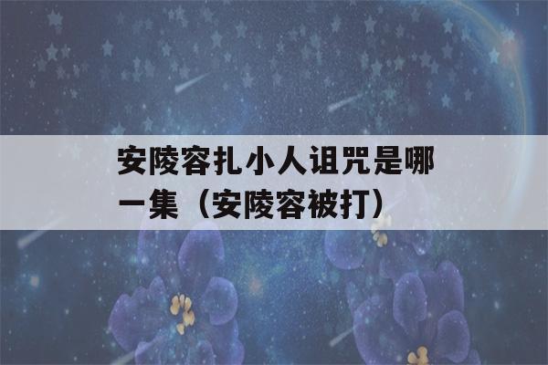 安陵容扎小人诅咒是哪一集（安陵容被打）-第1张图片-星座花