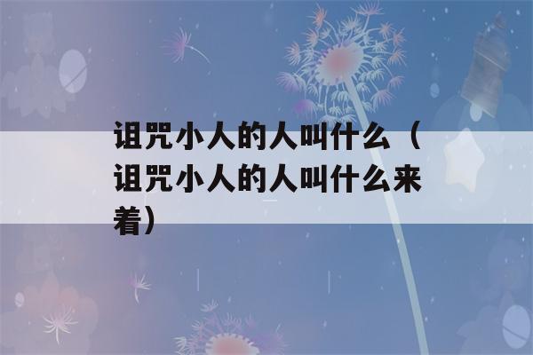 诅咒小人的人叫什么（诅咒小人的人叫什么来着）-第1张图片-星座花