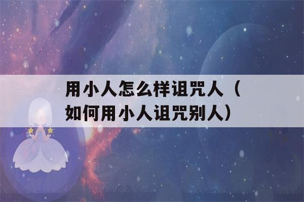 用小人怎么样诅咒人（如何用小人诅咒别人）-第1张图片-星座花