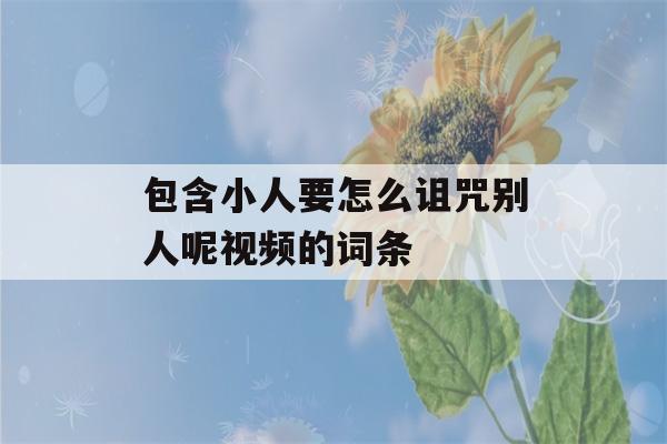 包含小人要怎么诅咒别人呢视频的词条-第1张图片-星座花