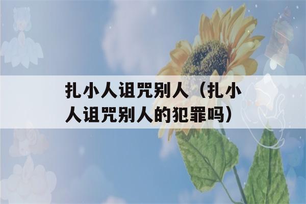 扎小人诅咒别人（扎小人诅咒别人的犯罪吗）-第1张图片-星座花