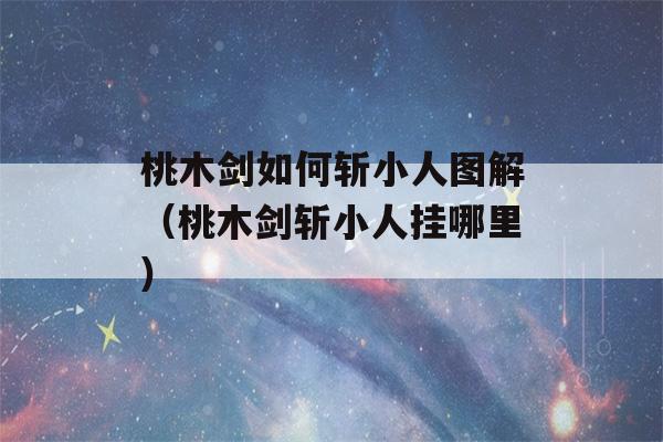 桃木剑如何斩小人图解（桃木剑斩小人挂哪里）-第1张图片-星座花