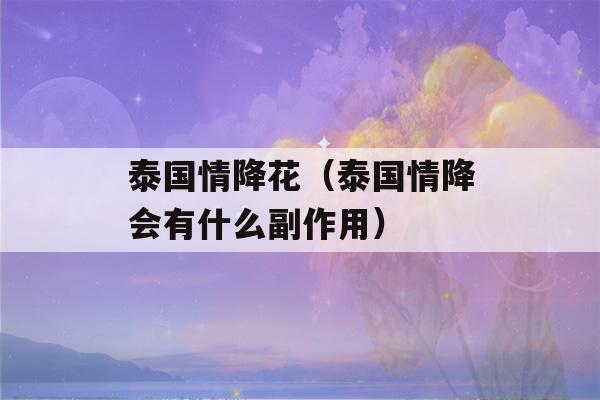 泰国情降花（泰国情降会有什么副作用）-第1张图片-星座花