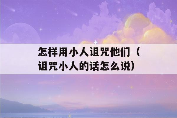 怎样用小人诅咒他们（诅咒小人的话怎么说）-第1张图片-星座花