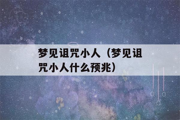 梦见诅咒小人（梦见诅咒小人什么预兆）-第1张图片-星座花