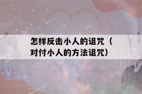 怎样反击小人的诅咒（对付小人的方法诅咒）-第1张图片-星座花