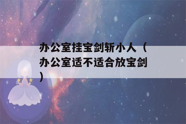 办公室挂宝剑斩小人（办公室适不适合放宝剑）-第1张图片-星座花