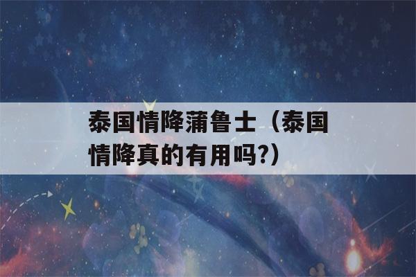 泰国情降蒲鲁士（泰国情降真的有用吗?）-第1张图片-星座花