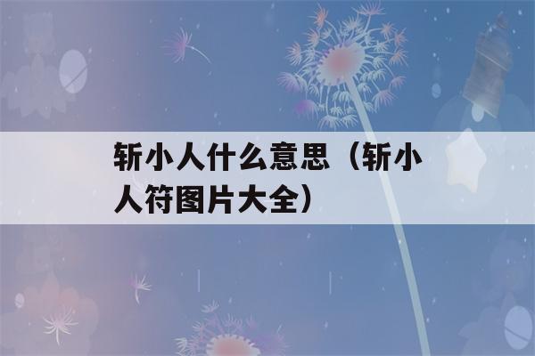 斩小人什么意思（斩小人符图片大全）-第1张图片-星座花