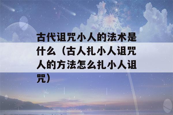 古代诅咒小人的法术是什么（古人扎小人诅咒人的方法怎么扎小人诅咒）-第1张图片-星座花