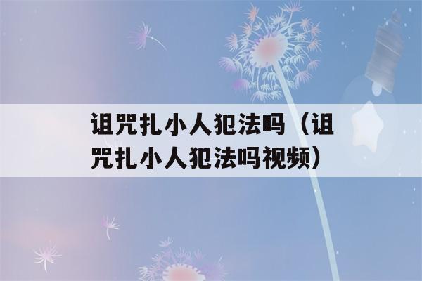 诅咒扎小人犯法吗（诅咒扎小人犯法吗视频）-第1张图片-星座花