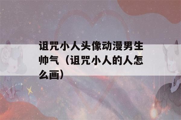 诅咒小人头像动漫男生帅气（诅咒小人的人怎么画）-第1张图片-星座花