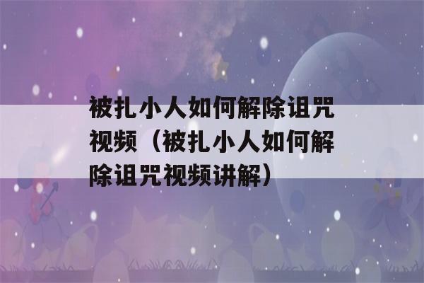 被扎小人如何解除诅咒视频（被扎小人如何解除诅咒视频讲解）-第1张图片-星座花