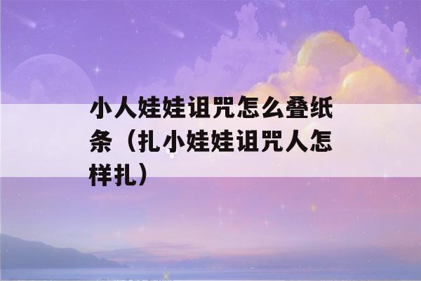 小人娃娃诅咒怎么叠纸条（扎小娃娃诅咒人怎样扎）-第1张图片-星座花