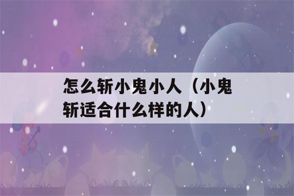 怎么斩小鬼小人（小鬼斩适合什么样的人）-第1张图片-星座花