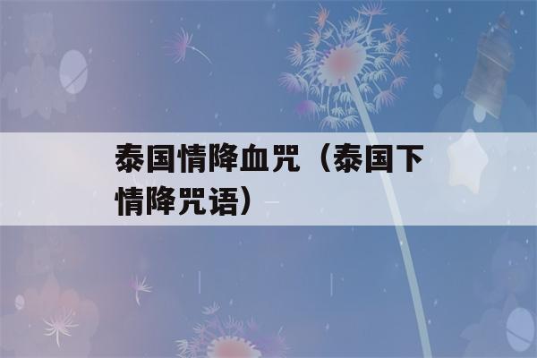 泰国情降血咒（泰国下情降咒语）-第1张图片-星座花